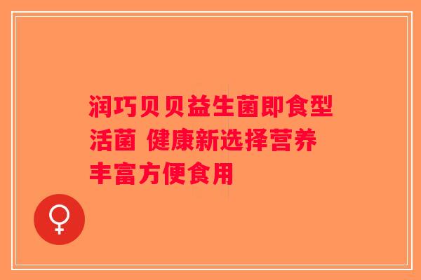 润巧贝贝益生菌即食型活菌 健康新选择营养丰富方便食用