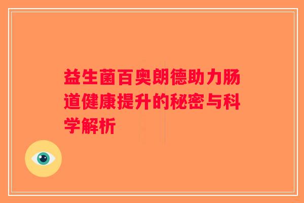 益生菌百奥朗德助力肠道健康提升的秘密与科学解析