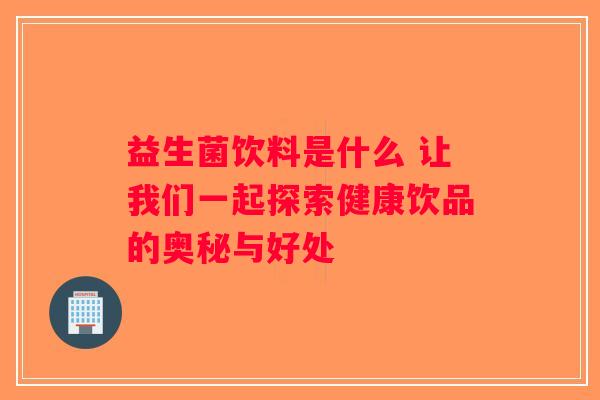 益生菌饮料是什么 让我们一起探索健康饮品的奥秘与好处