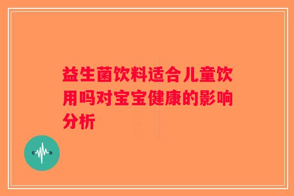 益生菌饮料适合儿童饮用吗对宝宝健康的影响分析