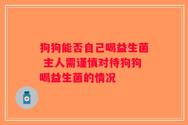 狗狗能否自己喝益生菌 主人需谨慎对待狗狗喝益生菌的情况