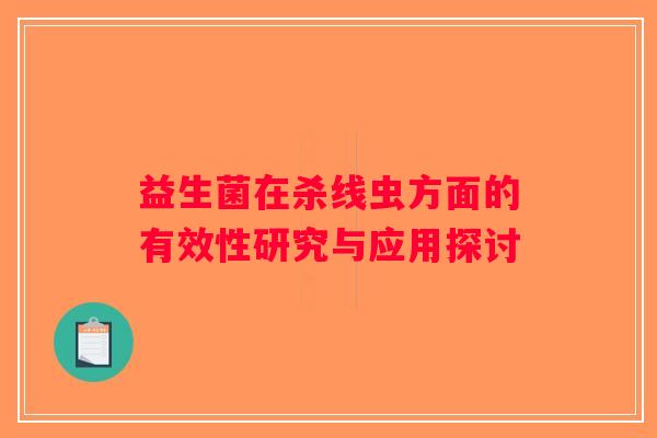 益生菌在杀线虫方面的有效性研究与应用探讨
