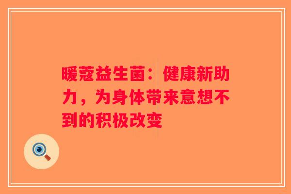 暖蔻益生菌：健康新助力，为身体带来意想不到的积极改变