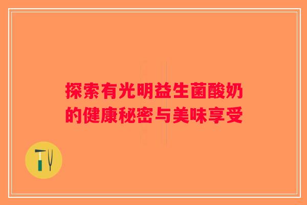 探索有光明益生菌酸奶的健康秘密与美味享受