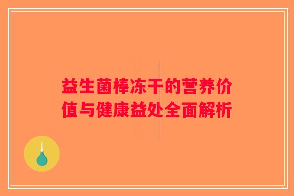 益生菌棒冻干的营养价值与健康益处全面解析
