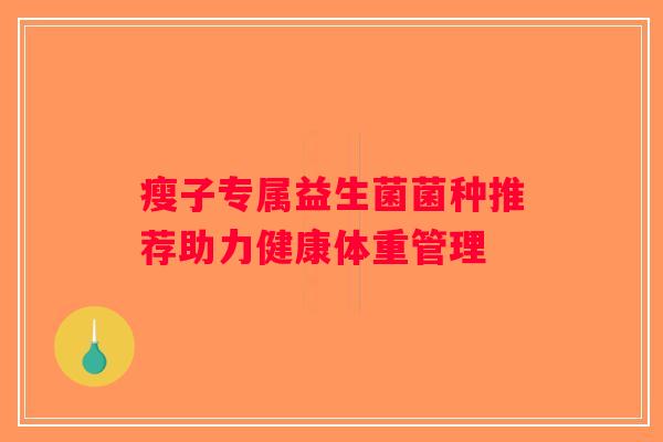 瘦子专属益生菌菌种推荐助力健康体重管理