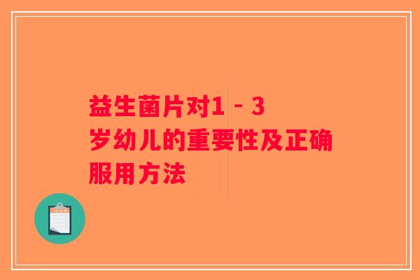 益生菌片对1 - 3岁幼儿的重要性及正确服用方法
