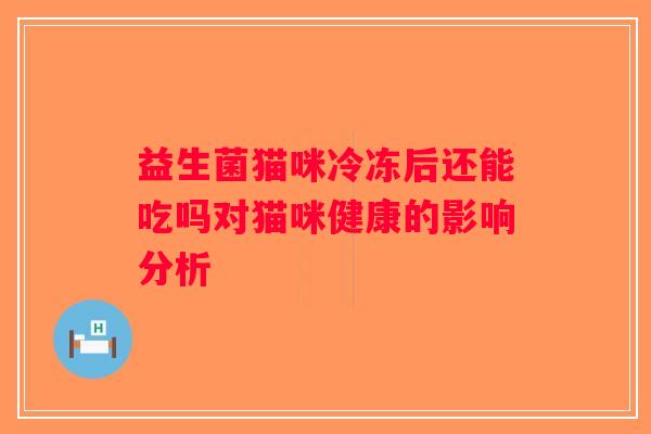 益生菌猫咪冷冻后还能吃吗对猫咪健康的影响分析