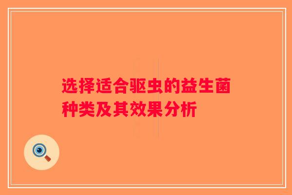 选择适合驱虫的益生菌种类及其效果分析