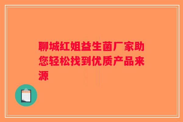 聊城红姐益生菌厂家助您轻松找到优质产品来源