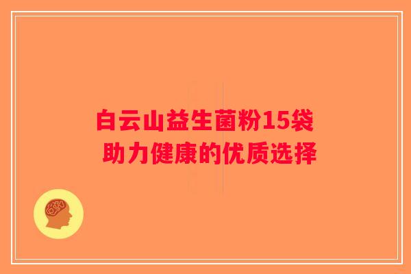 白云山益生菌粉15袋 助力健康的优质选择