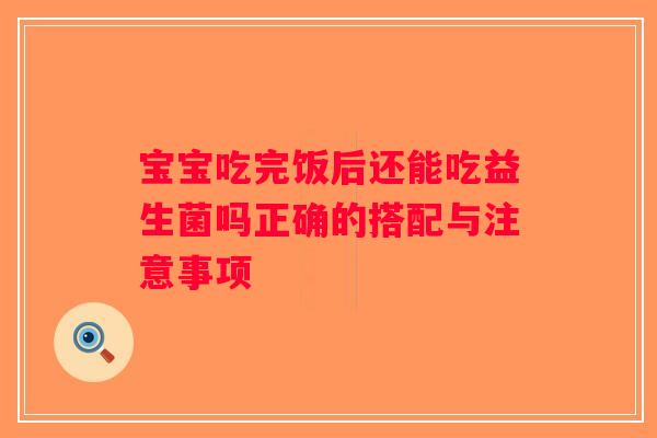 宝宝吃完饭后还能吃益生菌吗正确的搭配与注意事项