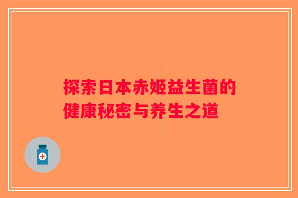 探索日本赤姬益生菌的健康秘密与养生之道