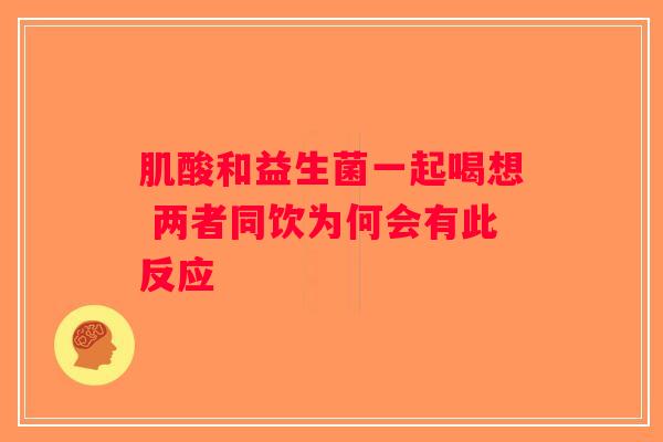 肌酸和益生菌一起喝想 两者同饮为何会有此反应