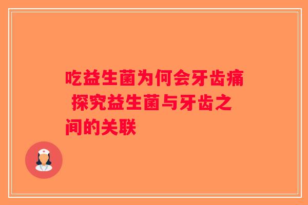 吃益生菌为何会牙齿痛 探究益生菌与牙齿之间的关联