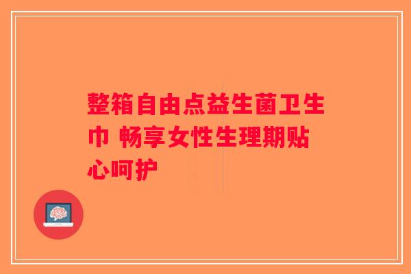 整箱自由点益生菌卫生巾 畅享女性生理期贴心呵护