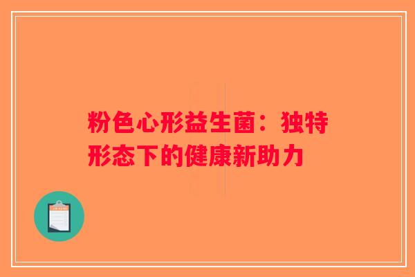 粉色心形益生菌：独特形态下的健康新助力