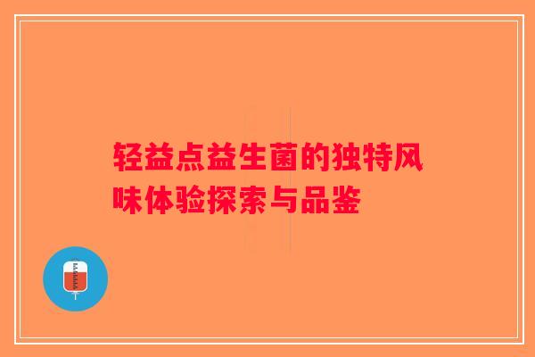 轻益点益生菌的独特风味体验探索与品鉴