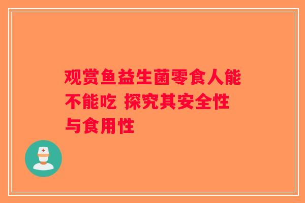 观赏鱼益生菌零食人能不能吃 探究其安全性与食用性