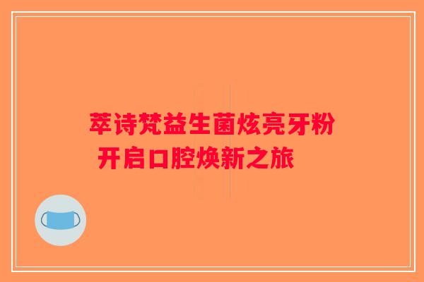 萃诗梵益生菌炫亮牙粉 开启口腔焕新之旅