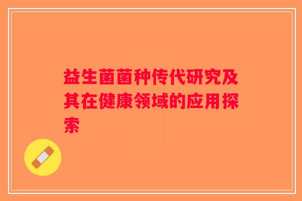 益生菌菌种传代研究及其在健康领域的应用探索