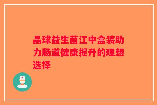 晶球益生菌江中盒装助力肠道健康提升的理想选择