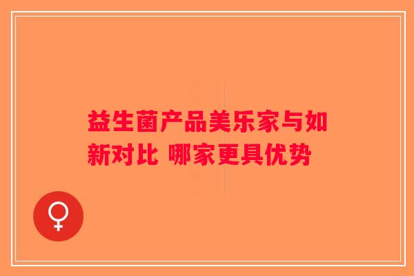 益生菌产品美乐家与如新对比 哪家更具优势