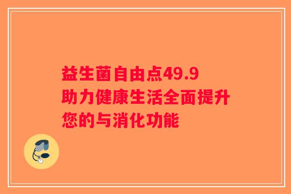 益生菌自由点49.9助力健康生活全面提升您的与消化功能