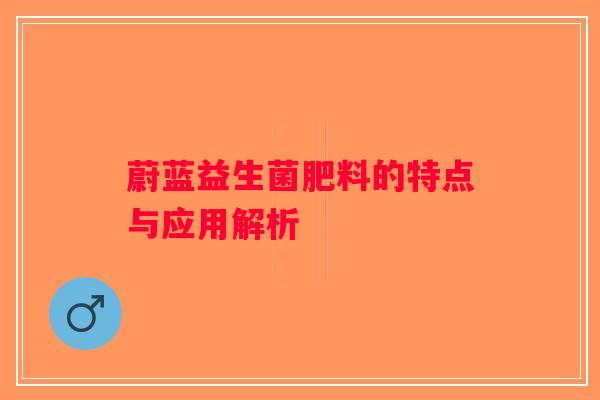 蔚蓝益生菌肥料的特点与应用解析