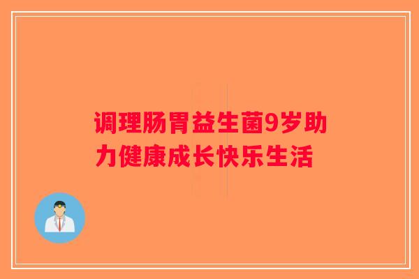 调理肠胃益生菌9岁助力健康成长快乐生活