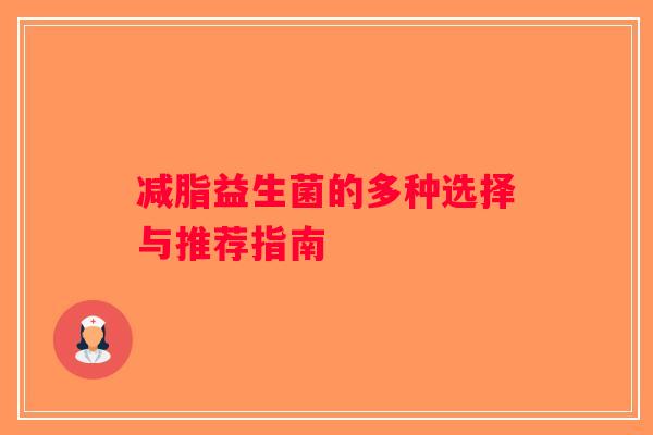 减脂益生菌的多种选择与推荐指南