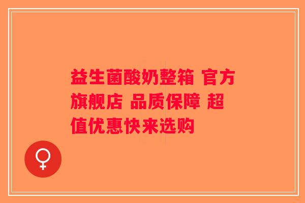 益生菌酸奶整箱 官方旗舰店 品质保障 超值优惠快来选购
