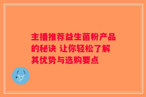 主播推荐益生菌粉产品的秘诀 让你轻松了解其优势与选购要点