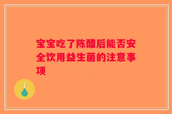 宝宝吃了陈醋后能否安全饮用益生菌的注意事项