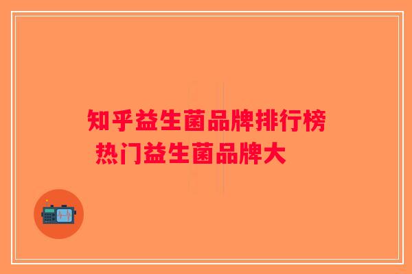 知乎益生菌品牌排行榜 热门益生菌品牌大