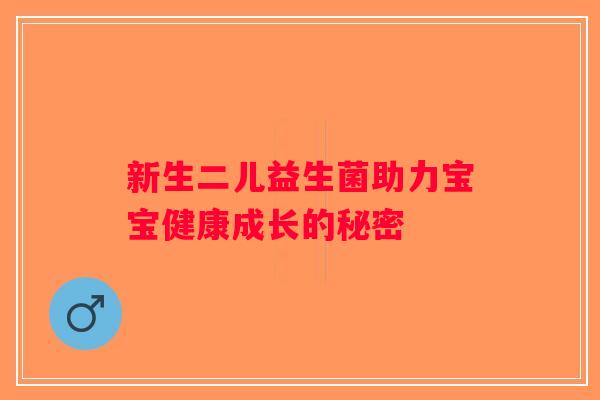 新生二儿益生菌助力宝宝健康成长的秘密