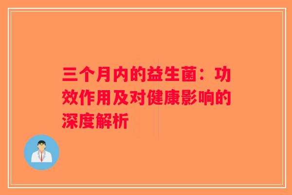 三个月内的益生菌：功效作用及对健康影响的深度解析