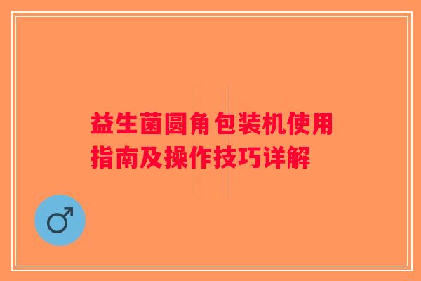 益生菌圆角包装机使用指南及操作技巧详解