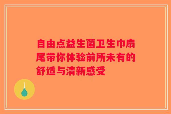自由点益生菌卫生巾扇尾带你体验前所未有的舒适与清新感受