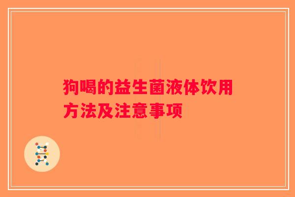 狗喝的益生菌液体饮用方法及注意事项