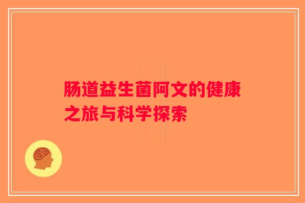 肠道益生菌阿文的健康之旅与科学探索