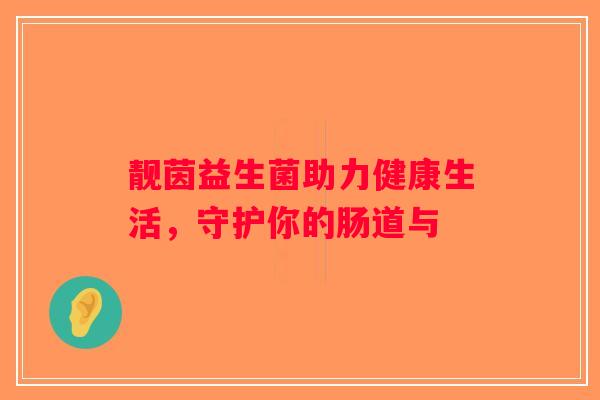 靓茵益生菌助力健康生活，守护你的肠道与