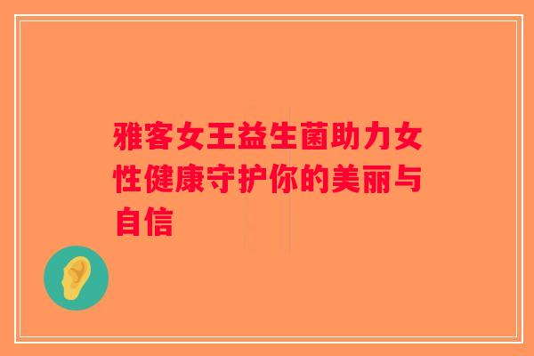 雅客女王益生菌助力女性健康守护你的美丽与自信