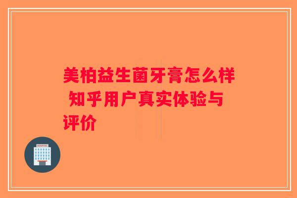 美柏益生菌牙膏怎么样 知乎用户真实体验与评价