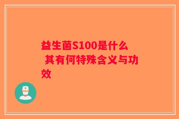 益生菌S100是什么 其有何特殊含义与功效