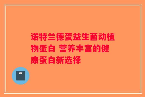 诺特兰德蛋益生菌动植物蛋白 营养丰富的健康蛋白新选择