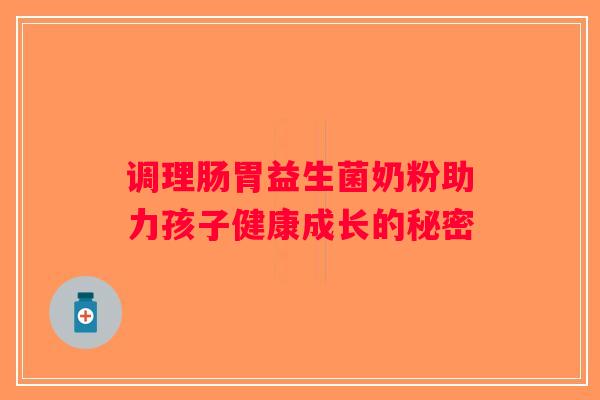 调理肠胃益生菌奶粉助力孩子健康成长的秘密
