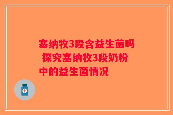 塞纳牧3段含益生菌吗 探究塞纳牧3段奶粉中的益生菌情况