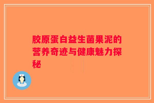 胶原蛋白益生菌果泥的营养奇迹与健康魅力探秘