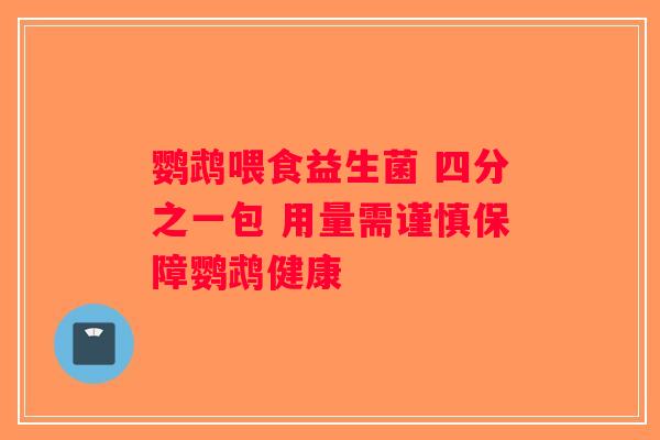 鹦鹉喂食益生菌 四分之一包 用量需谨慎保障鹦鹉健康